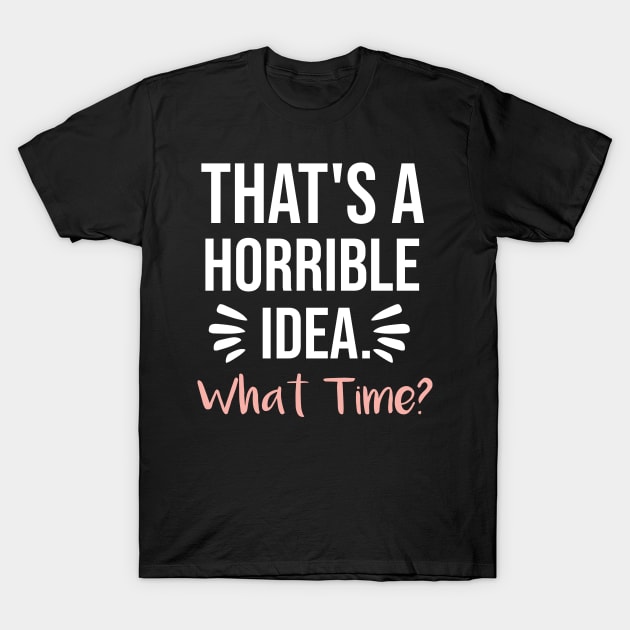 That's a horrible idea, What time? T-Shirt by  Funny .designs123